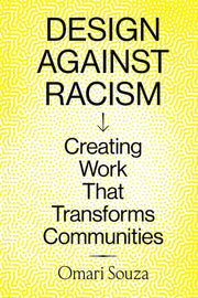 Design Against Racism: Creating Work That Transforms Communities by Souza, Omari