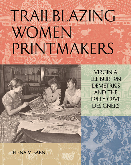 Trailblazing Women Printmakers: Virginia Lee Burton Demetrios and the Folly Cove Designers -- Elena M. Sarni, Hardcover