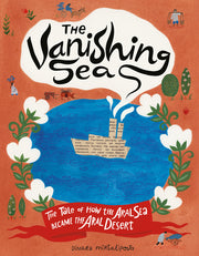 The Vanishing Sea: The Tale of How the Aral Sea Became the Aral Desert by Mirtalipova, Dinara