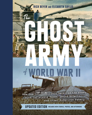The Ghost Army of World War II: How One Top-Secret Unit Deceived the Enemy with Inflatable Tanks, Sound Effects, and Other Audacious Fakery (Updated E -- Rick Beyer, Hardcover