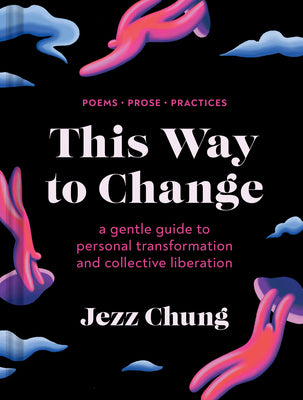 This Way to Change: A Gentle Guide to Personal Transformation and Collective Liberation--Poems, Prose, Practices -- Jezz Chung, Hardcover