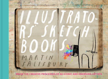 Illustrators' Sketchbooks: Inside the Creative Processes of 60 Iconic and Emerging Artists -- Martin Salisbury, Hardcover