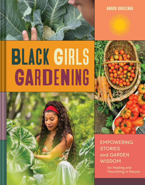 Black Girls Gardening: Empowering Stories and Garden Wisdom for Healing and Flourishing in Nature -- Amber Grossman, Hardcover