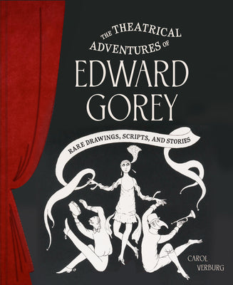 The Theatrical Adventures of Edward Gorey: Rare Drawings, Scripts, and Stories -- Carol Verburg, Hardcover