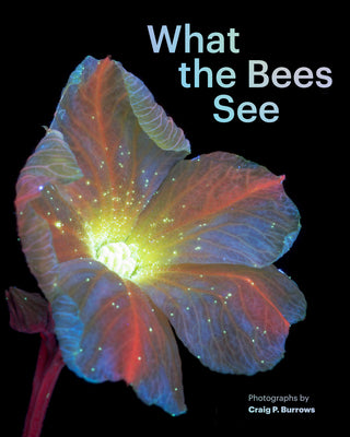 What the Bees See: A Honeybee's Eye View of the World -- Craig P. Burrows, Hardcover