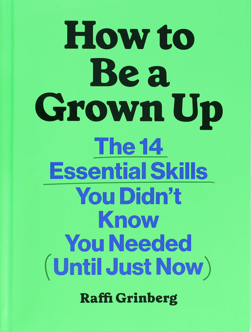 How to Be a Grown Up: The 14 Essential Skills You Didn't Know You Needed (Until Just Now) by Grinberg, Raffi