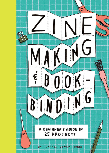 Zine Making and Bookbinding: A Beginner's Guide in 25 Projects -- Lauren Simkin Berke, Paperback