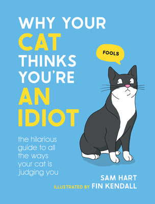 Why Your Cat Thinks You're an Idiot: The Hilarious Guide to All the Ways Your Cat Is Judging You -- Sam Hart, Hardcover