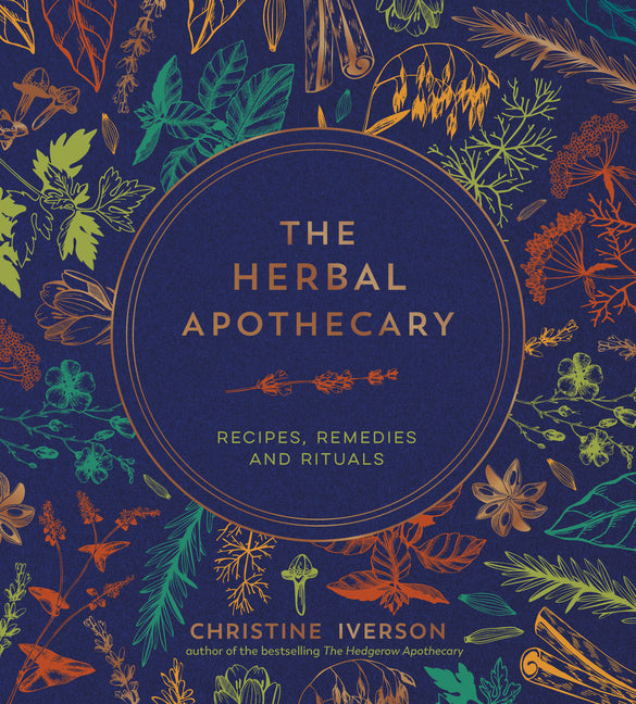 The Herbal Apothecary: Recipes, Remedies and Rituals -- Christine Iverson, Hardcover
