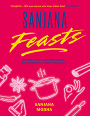 Sanjana Feasts: Modern Vegetarian and Vegan Indian Recipes to Feed Your Soul by Modha, Sanjana
