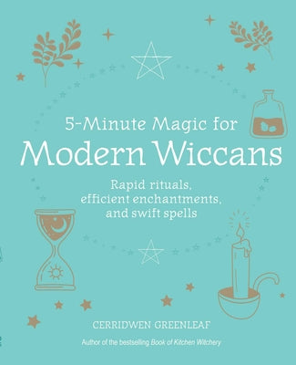 5-Minute Magic for Modern Wiccans: Rapid Rituals, Efficient Enchantments, and Swift Spells by Greenleaf, Cerridwen