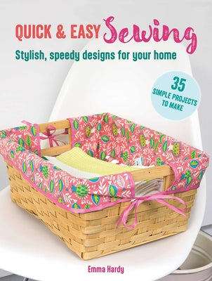Quick & Easy Sewing: 35 Simple Projects to Make: Stylish, Speedy Designs for Your Home by Hardy, Emma