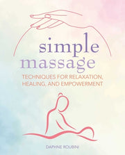 Simple Massage: Techniques for Relaxation, Healing, and Empowerment by Roubini, Daphne