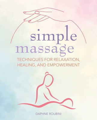 Simple Massage: Techniques for Relaxation, Healing, and Empowerment by Roubini, Daphne