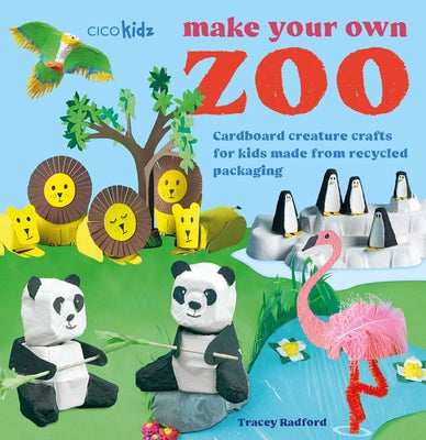 Make Your Own Zoo: 35 Projects to Make: Cardboard Creature Crafts for Kids Made from Recycled Packaging by Radford, Tracey