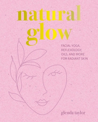 Natural Glow: Facial Yoga, Reflexology, Oils, and More for Radiant Skin by Taylor, Glenda