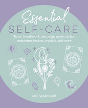 Essential Self-Care: Tarot, Breathwork, Astrology, Moon Cycles, Restorative Recipes, Crystals, and More by Vanderveldt, Leah