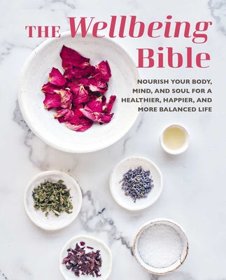 The Wellbeing Bible: Nourish Your Body, Mind, and Soul for a Healthier, Happier, and More Balanced Life by Cico Books