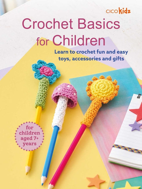 Crochet Basics for Children: For Children Aged 7+ Years: Learn to Crochet Fun and Easy Toys, Accessories, and Gifts -- Cico Kidz, Paperback