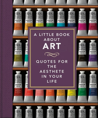 A Little Book about Art: Quotes for the Aesthete in Your Life -- Oh, Hardcover