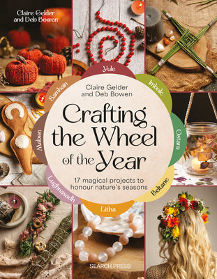 Crafting the Wheel of the Year: 17 Magical Projects to Honour Nature's Seasons by Gelder, Claire