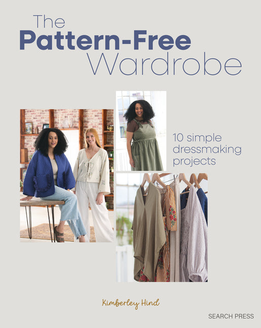 The Pattern-Free Wardrobe: 10 Simple Dressmaking Projects -- Kimberley Hind, Paperback