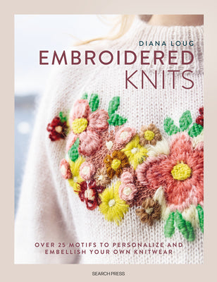 Embroidered Knits: Over 25 Motifs to Personalize and Embellish Your Own Knitwear by Loug, Diana