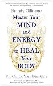Master Your Mind and Energy to Heal Your Body: You Can Be Your Own Cure by Gillmore, Brandy