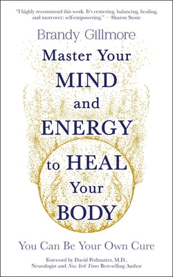 Master Your Mind and Energy to Heal Your Body: You Can Be Your Own Cure by Gillmore, Brandy