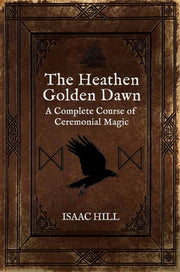 The Heathen Golden Dawn: A Complete Course of Heathen Ceremonial Magic by Hill, Isaac