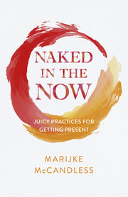 Naked in the Now: Juicy Practices for Getting Present by McCandless, Marijke