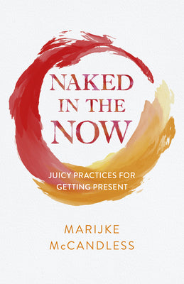 Naked in the Now: Juicy Practices for Getting Present by McCandless, Marijke