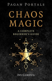 Pagan Portals - Chaos Magic: A Complete Beginner's Guide by Corvus, Ivy