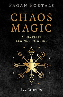 Pagan Portals - Chaos Magic: A Complete Beginner's Guide by Corvus, Ivy