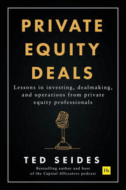Private Equity Deals: Lessons in Investing, Dealmaking, and Operations from Private Equity Professionals by Seides, Ted