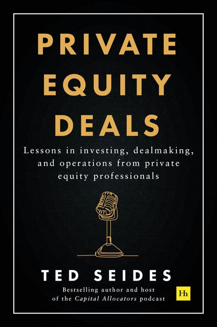 Private Equity Deals: Lessons in Investing, Dealmaking, and Operations from Private Equity Professionals by Seides, Ted