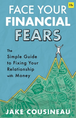 Face Your Financial Fears: The Simple Guide to Fixing Your Relationship with Money by Cousineau, Jake