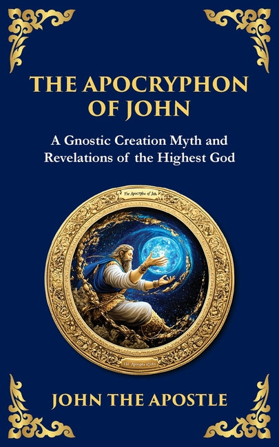 The Apocryphon of John (The Secret Book of John): Mystical Revelations of Creation and Divine Knowledge -- John The Apostle, Paperback