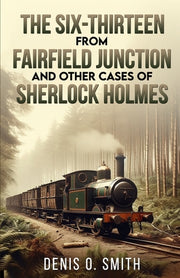 The Six-Thirteen from Fairfield Junction and other cases of Sherlock Holmes by Smith, Denis O.