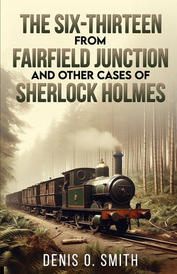 The Six-Thirteen from Fairfield Junction and other cases of Sherlock Holmes -- Denis O. Smith, Paperback