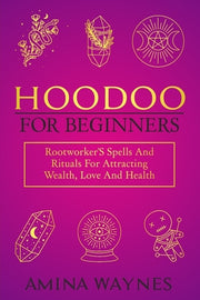 Hoodoo for Beginners: Rootworker's Spells And Rituals For Attracting Wealth, Love And Health by Waynes, Amina