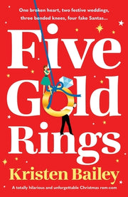 Five Gold Rings: A totally hilarious and unforgettable Christmas rom-com by Bailey, Kristen