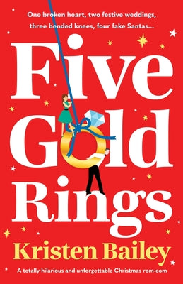 Five Gold Rings: A totally hilarious and unforgettable Christmas rom-com by Bailey, Kristen
