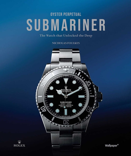 Oyster Perpetual Submariner: The Watch That Unlocked the Deep -- Nicholas Foulkes, Hardcover
