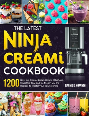 The Latest Ninja Creami Cookbook: 1200 Days Ice Cream, Sorbet, Gelato, Milkshake, Smoothie Bowl and Ice Cream Mix-Ins Recipes To Master Your New Machi by Horvath, Nannie E.
