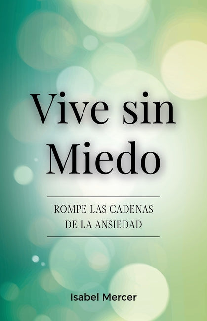 Vive sin Miedo: Rompe Las Cadenas De La Ansiedad - Cómo Recuperar El Control De Tu Vida Con Técnicas De Respiración, Hábitos Saludables Y Un Enfoque H -- Isabel Mercer, Paperback