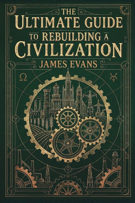 The Ultimate Guide to Rebuilding a Civilization: A Technical Manual for the Post-Collapse Era -- James Evans, Paperback