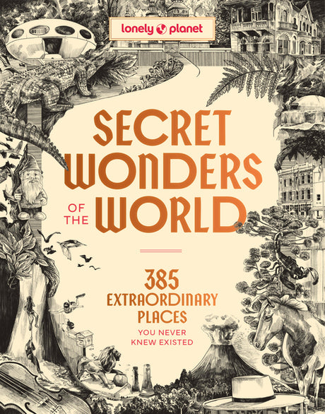 Lonely Planet Secret Wonders of the World: 385 Weird & Wonderful Sights Travel Itineraries & Top 10 Lists to Get You There Read Incredible Stories abo -- Lonely Planet, Hardcover