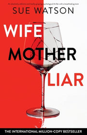 Wife, Mother, Liar: An absolutely addictive and totally gripping psychological thriller with a breathtaking twist by Watson, Sue