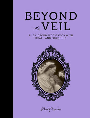 Beyond the Veil: The Victorian Obsession with Mourning and Death by Gambino, Paul